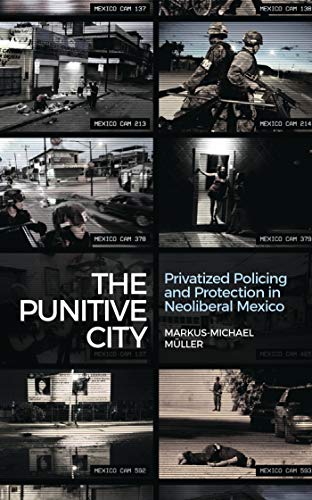 9781783606962: The Punitive City: Privatised Policing and Protection in Neoliberal Mexico