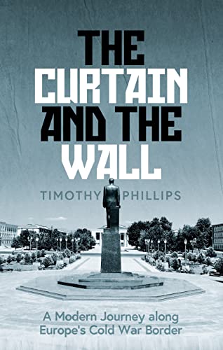 9781783785766: The Curtain and the Wall: A Modern Journey Along Europe's Cold War Border