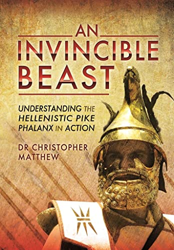 9781783831104: Invisible Beast: Understanding the Hellenistic Pike Phalanx in Action: Understanding the Hellenistic Pike-Phalanx at War