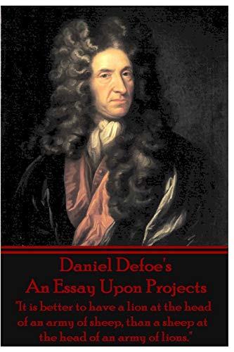 Imagen de archivo de Daniel Defoe's An Essay Upon Projects: "It is better to have a lion at the head of an army of sheep, than a sheep at the head of an army of lions." a la venta por Book Deals
