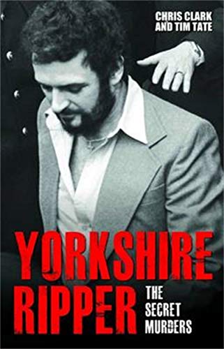 Yorkshire Ripper: The Secret Murders - Tim Tate, Chris Clark