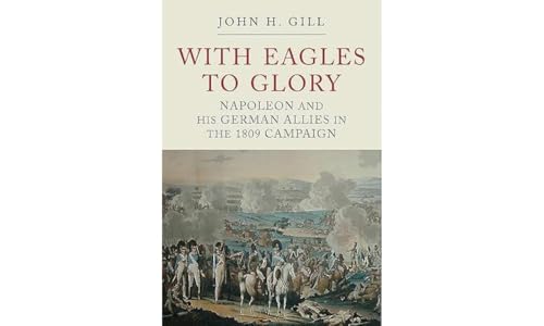 Imagen de archivo de With Eagles to Glory: Napoleon and his German Allies in the 1809 Campaign a la venta por HPB-Ruby