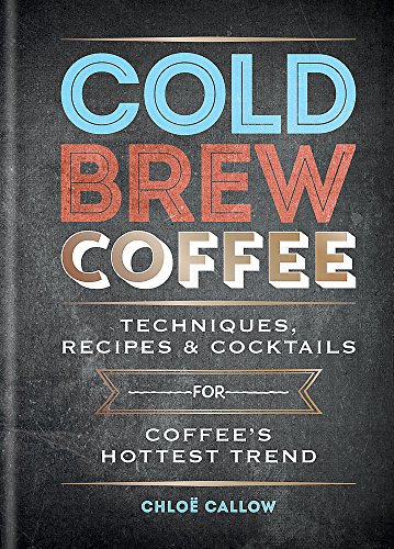 9781784723606: Cold Brew Coffee: Techniques, Recipes & Cocktails for Coffee's Hottest Trend