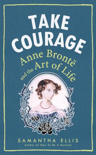 Stock image for Take Courage: Anne Bronte and the Art of Life for sale by WorldofBooks