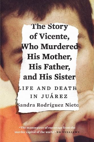 Stock image for The Story of Vicente, Who Murdered His Mother, His Father, and His Sister: Life and Death in Juárez for sale by WorldofBooks
