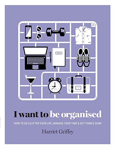 9781784880248: I Want to Be Organised: How to De-clutter Your Life, Manage Your Time and Get Things Done