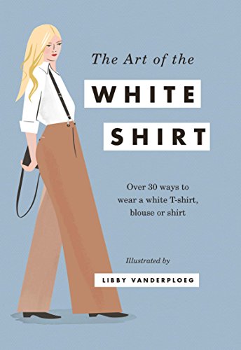 Stock image for The Art of the White Shirt: Over 30 Ways to Wear a White T-Shirt, Blouse or Shirt for sale by SecondSale