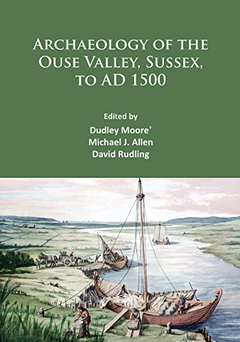 9781784913779: Archaeology of the Ouse Valley, Sussex, to AD 1500: A Tribute to Dudley Moore and Archaeology at Sussex University Cce