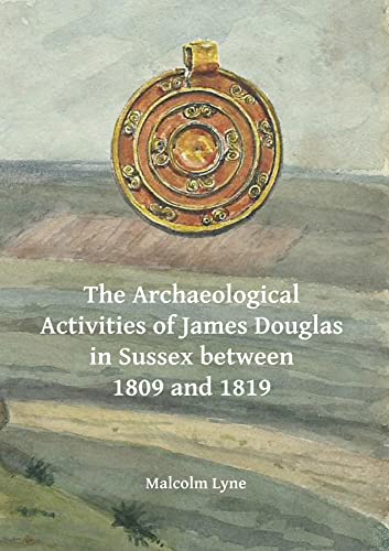 Stock image for The Archaeological Activities of James Douglas in Sussex Between 1809 and 1819 for sale by Blackwell's