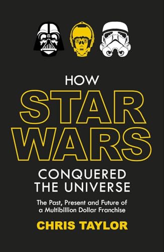 9781784970598: How Star Wars Conquered The Universe: The Past, Present, and Future of a Multibillion Dollar Franchise