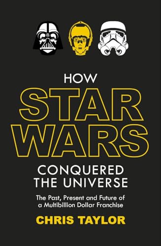 9781784970598: How Star Wars Conquered the Universe: The Past, Present, and Future of a Multibillion Dollar Franchise