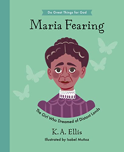 Imagen de archivo de Maria Fearing: The Girl Who Dreamed of Distant Lands (Inspiring illustrated children's biography of Christian female missionary who shared Christ's . gift for kids 4-7.) (Do Great Things for God) a la venta por GF Books, Inc.