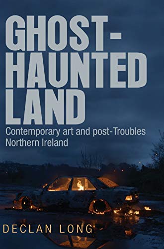 9781784991449: Ghost-Haunted Land: Contemporary Art and Post-Troubles Northern Ireland