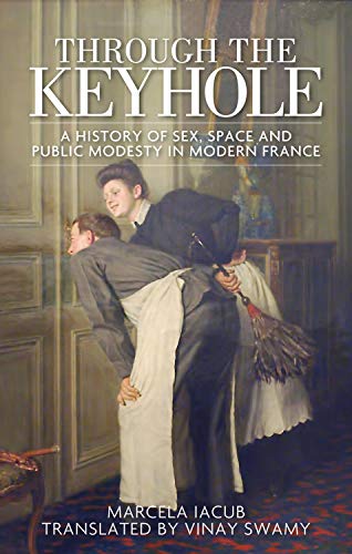 Stock image for Through the Keyhole: A History of Sex, Space and Public Modesty in Modern France for sale by Chiron Media