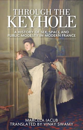 Stock image for Through the Keyhole: A History of Sex, Space and Public Modesty in Modern France for sale by Chiron Media