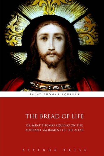 Beispielbild fr The Bread of Life: Or Saint Thomas Aquinas on the Adorable Sacrament of the Altar zum Verkauf von GF Books, Inc.