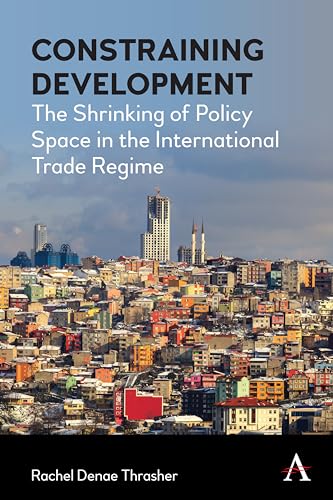 Stock image for Constraining Development: The Shrinking of Policy Space in the International Trade Regime (Anthem Frontiers of Global Political Economy and . IGLP Rethinking Global Law and Policy Series) for sale by Brook Bookstore