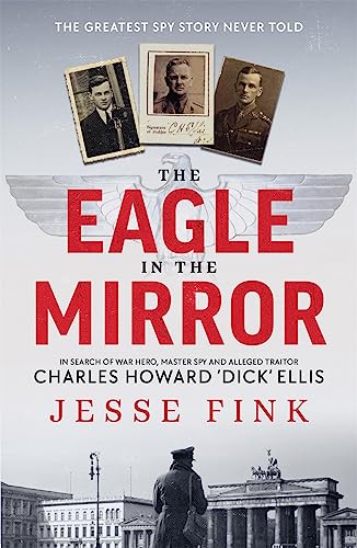 Imagen de archivo de The Eagle in the Mirror: In Search of War Hero, Master Spy and Alleged Traitor Charles Howard 'Dick' Ellis a la venta por WorldofBooks