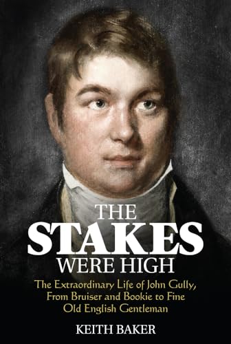 Stock image for The Stakes were High: The Extraordinary Life of John Gully, From Bruiser and Bookie to Fine Old English Gentleman for sale by GF Books, Inc.