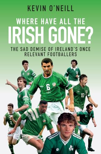 Stock image for Where Have All the Irish Gone?: The Sad Demise of Ireland's Once Relevant Footballers for sale by WorldofBooks