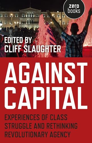 9781785350948: Against Capital: Experiences of Class Struggle and Rethinking Revolutionary Agency