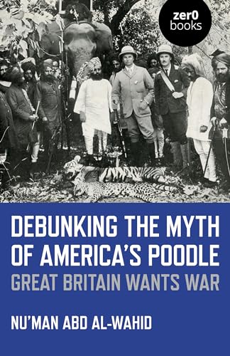 9781785359200: Debunking the Myth of America's Poodle: Great Britain Wants War