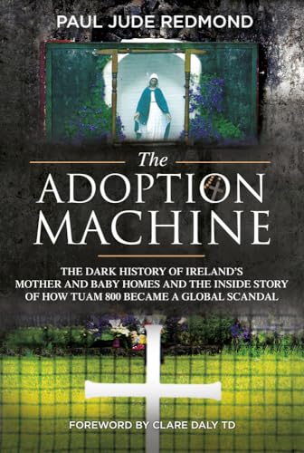 

The Adoption Machine: The Dark History of Ireland's Mother and Baby Homes and the Inside Story of How 'Tuam 800' Became a Global Scandal