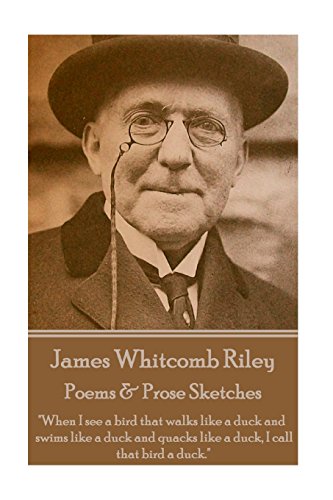 Imagen de archivo de James Whitcomb Riley - Poems & Prose Sketches: "When I see a bird that walks like a duck and swims like a duck and quacks like a duck, I call that bird a duck." a la venta por WorldofBooks