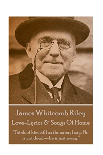 Stock image for James Whitcomb Riley - Love-Lyrics & Songs Of Home: "Think of him still as the same, I say. He is not dead?he is just away.? for sale by Lucky's Textbooks