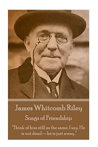 Imagen de archivo de James Whitcomb Riley - Songs of Friendship: Think of him still as the same, I say. He is not dead-he is just away. a la venta por ThriftBooks-Atlanta