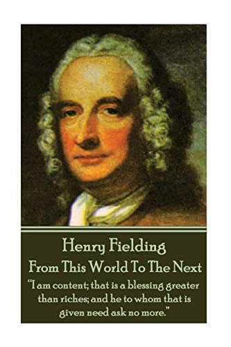 Stock image for Henry Fielding - From This World To The Next: ?I am content; that is a blessing greater than riches; and he to whom that is given need ask no more.? for sale by Lucky's Textbooks