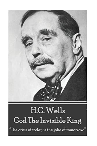 Imagen de archivo de H.G. Wells - God The Invisible King: "The crisis of today is the joke of tomorrow." a la venta por GF Books, Inc.