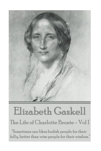 Stock image for Elizabeth Gaskell - The Life of Charlotte Bronte - Vol I: "Sometimes One Likes Foolish People for Their Folly, Better Than Wise People for Their Wisdom." for sale by THE SAINT BOOKSTORE