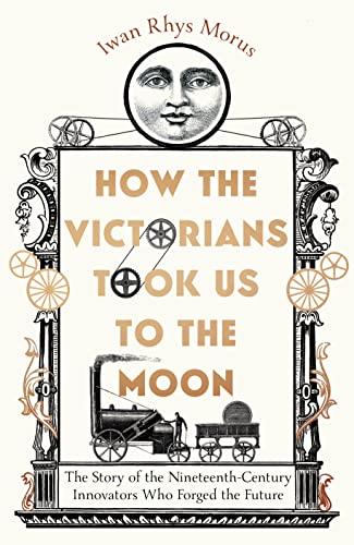 Stock image for How the Victorians Took Us to the Moon: The Story of the Nineteenth-Century Innovators Who Forged the Future for sale by WorldofBooks