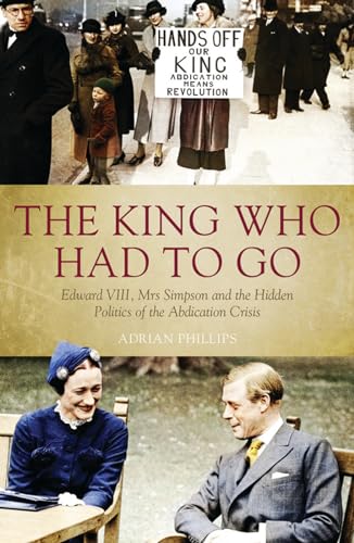 Beispielbild fr The King Who Had To Go: Edward Vlll, Mrs Simpson and the Hidden Politics of the Abdication Crisis zum Verkauf von Wonder Book