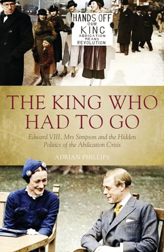 9781785900259: The King Who Had to Go: Edward VIII, Mrs Simpson and the Hidden Politics of the Abdication Crisis