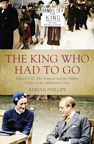 Imagen de archivo de The King Who Had to Go: Edward VIII, Mrs Simpson and the Hidden Politics of the Abdication Crisis a la venta por HPB-Blue