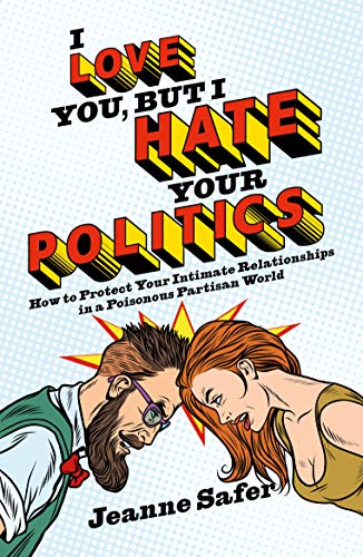 Stock image for I Love You, But I Hate Your Politics: How to Protect Your Intimate Relationships in a Poisonous Partisan World for sale by BooksRun