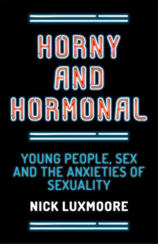 Beispielbild fr Horny and Hormonal: Young People, Sex and the Anxieties of Sexuality zum Verkauf von Books From California