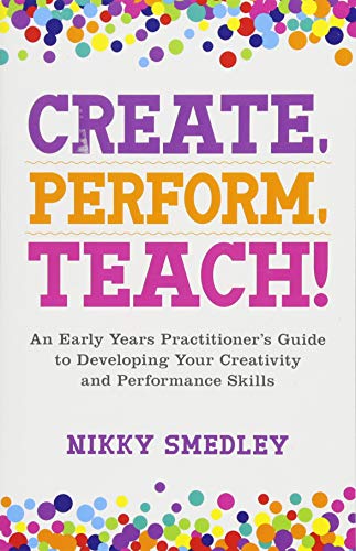 9781785924316: Create, Perform, Teach!: An Early Years Practitioner’s Guide to Developing Your Creativity and Performance Skills
