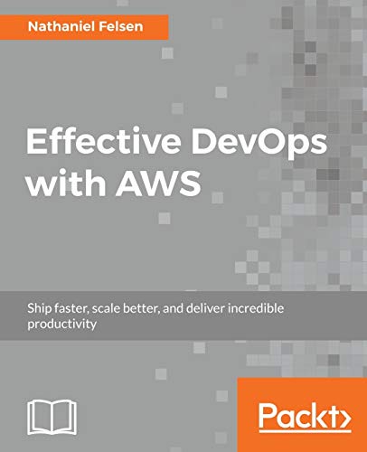 Stock image for Effective DevOps with AWS: Ship faster, scale better, and deliver incredible productivity for sale by GF Books, Inc.