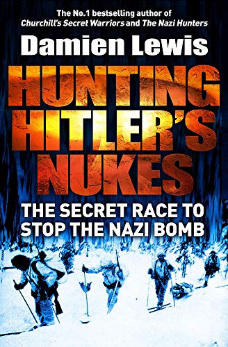 Hunting Hitler's Nukes: The Secret Race to Stop the Nazi Bomb - Lewis, Damien