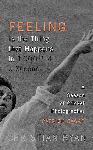 Stock image for Feeling is the Thing that Happens in 1000th of a Second: A Season of Cricket Photographer Patrick Eagar: LONGLISTED FOR THE WILLIAM HILL SPORTS BOOK OF THE YEAR 2017 for sale by Bookoutlet1