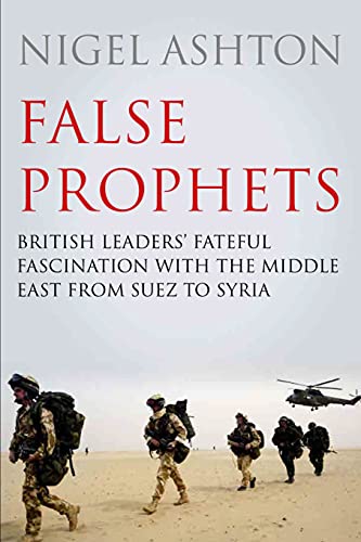 9781786493255: False Prophets: British Leaders' Fateful Fascination With the Middle East from Suez to Syria