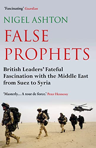 Stock image for False Prophets: British Leaders' Fateful Fascination with the Middle East from Suez to Syria for sale by WorldofBooks