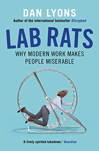 Lab Rats: Why Modern Work Makes People Miserable - Dan Lyons