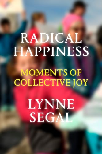 Radical Happiness: Moments of Collective Joy : Moments of Collective Joy - Lynne Segal