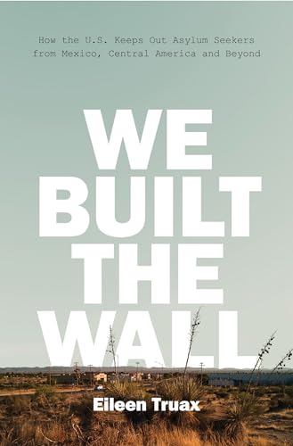 Stock image for We Built the Wall: How the Us Keeps Out Asylum Seekers from Mexico, Central America and Beyond for sale by ThriftBooks-Dallas