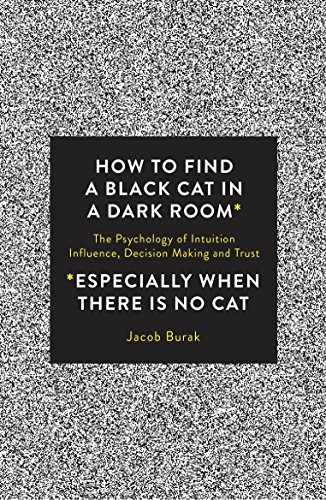 Imagen de archivo de How To Find a Black Cat in a Dark Room: The Psychology of Intuition, Influence, Decision Making and Trust a la venta por BooksRun