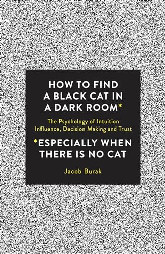 Stock image for How To Find a Black Cat in a Dark Room: The Psychology of Intuition, Influence, Decision Making and Trust for sale by BooksRun